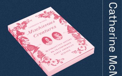 Lost Women of Science Lost Women of Science Conversations: Mischievous Creatures